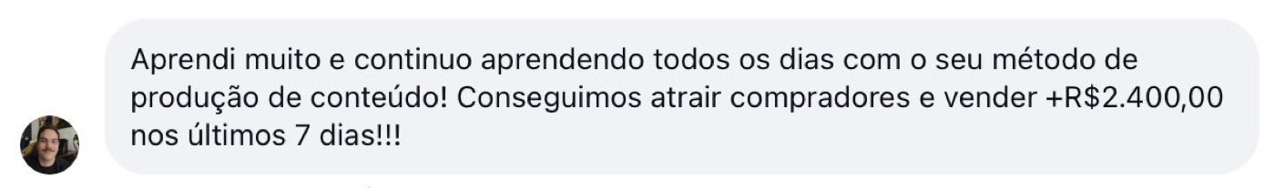Aprendi muito e continuo aprendendo todos os dias com o seu método de produção de conteúdo! Conseguimos atrair compradores e vender +R$2.400,00 nos últimos 7 dias!!!